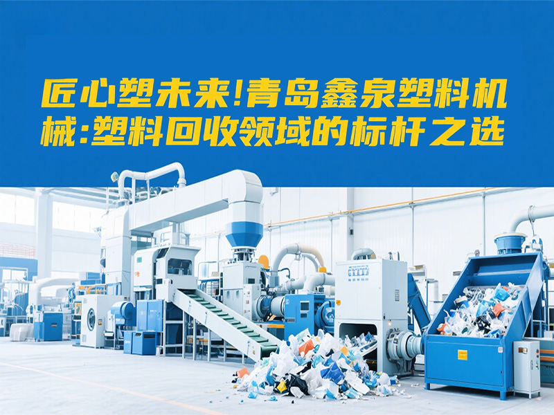 匠心塑未來｜青島鑫泉塑料機械：塑料回收領(lǐng)域的標桿之選
