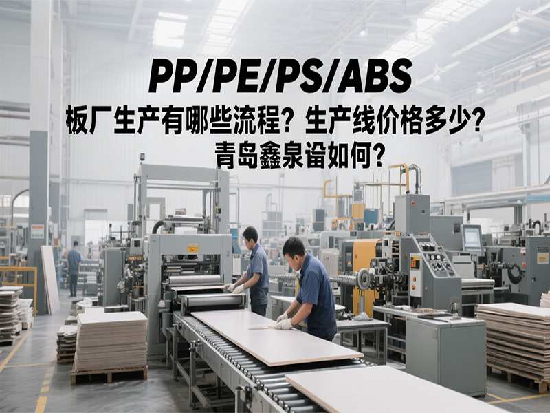 PP/PE/PS/ABS 板廠生產(chǎn)有哪些流程？生產(chǎn)線價(jià)格多少？青島鑫泉設(shè)備如何？