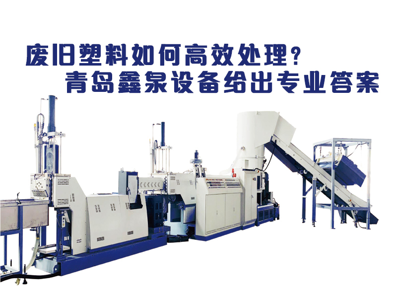 廢舊塑料如何高效處理？青島鑫泉設(shè)備給出專業(yè)答案