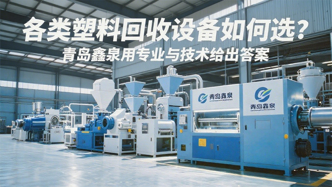 各類塑料回收設備如何選?青島鑫泉用專業(yè)與技術給出答案20250701.jpg