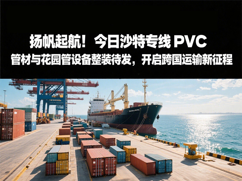 揚帆起航！今日沙特專線：PVC 管材與花園管設(shè)備整裝待發(fā)，開啟跨國運輸新征程