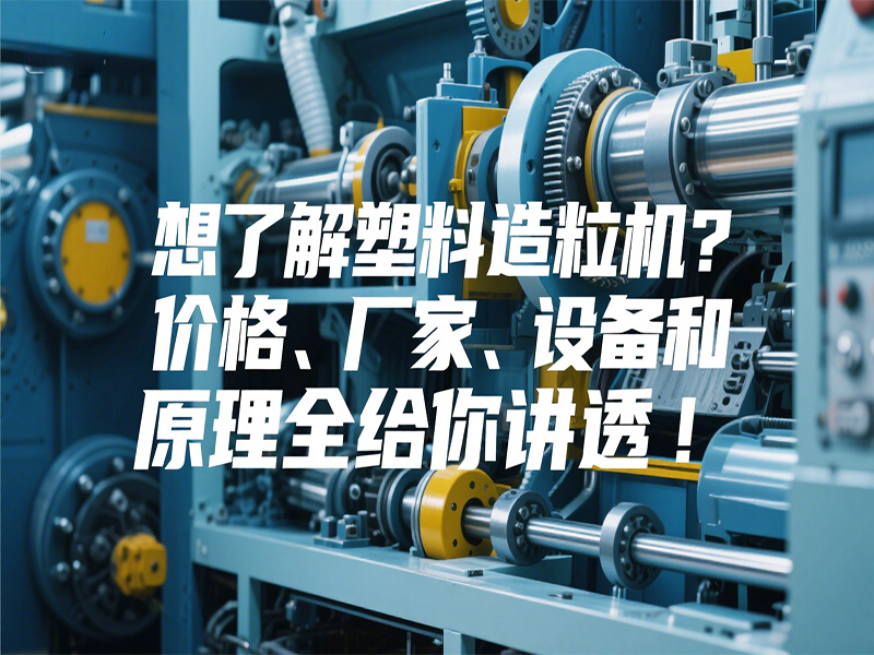 想了解塑料造粒機(jī)？?jī)r(jià)格、廠家、設(shè)備和原理全給你講透！