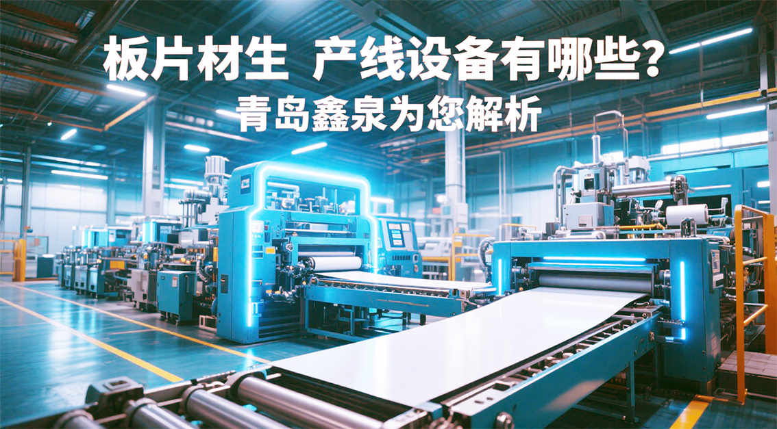板片材生產(chǎn)線設(shè)備有哪些?青島鑫泉為您解析20250718.jpg