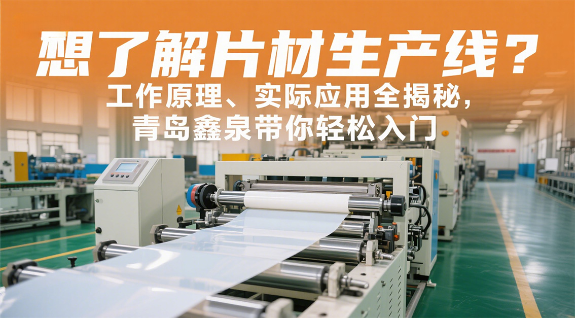 想了解片材生產(chǎn)線？工作原理、實(shí)際應(yīng)用全揭秘，青島鑫泉帶你輕松入門20250722   .jpg
