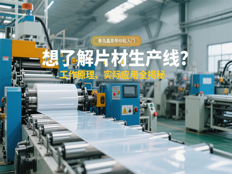 想了解片材生產(chǎn)線？工作原理、實際應用全揭秘，青島鑫泉帶你輕松入門?
