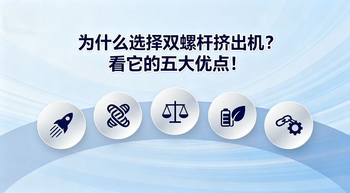 20250928為什么選擇雙螺桿擠出機(jī)？看它的五大優(yōu)點(diǎn)！.jpg