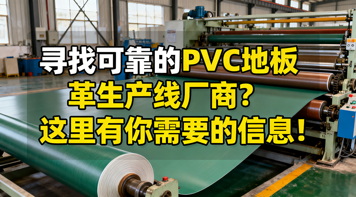 【常見問題】20251115尋找可靠的PVC地板革生產(chǎn)線廠商？這里有你需要的信息！.jpg